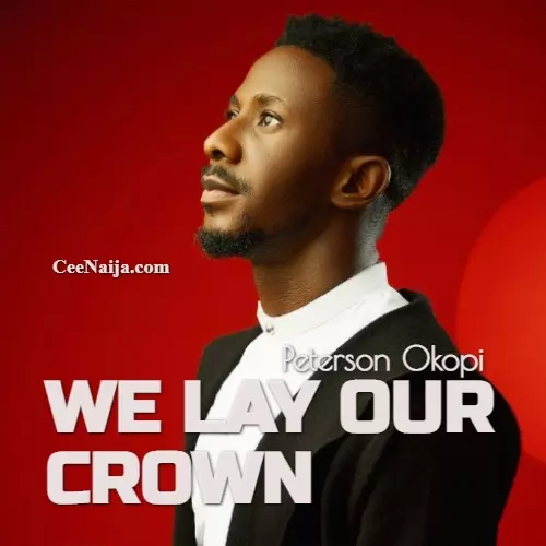 DOWNLOAD SONG: Peterson Okopi - We Lay Our Crown (Mp3 & Lyrics) | CeeNaija