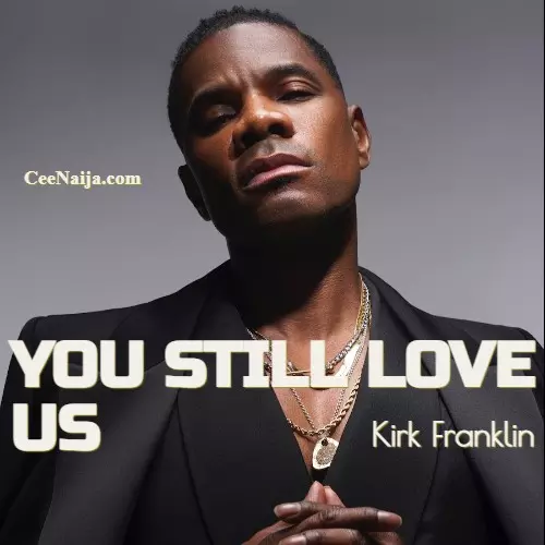 DOWNLOAD SONG: Kirk Franklin - You Still Love Us (Mp3 & Lyrics) | CeeNaija