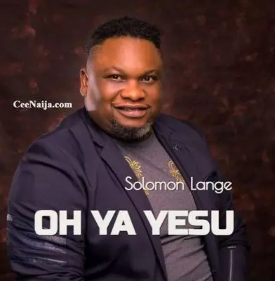 DOWNLOAD SONG: Solomon Lange - Oh Ya Yesu (Mp3 & Lyrics) | CeeNaija